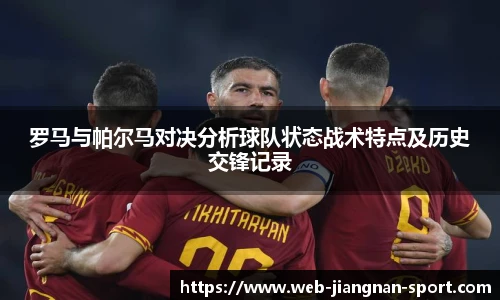 罗马与帕尔马对决分析球队状态战术特点及历史交锋记录