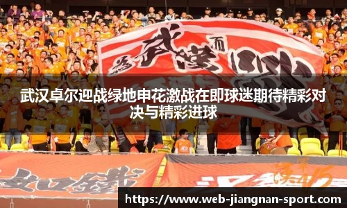 武汉卓尔迎战绿地申花激战在即球迷期待精彩对决与精彩进球
