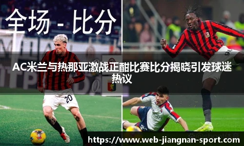 AC米兰与热那亚激战正酣比赛比分揭晓引发球迷热议