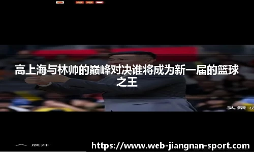 高上海与林帅的巅峰对决谁将成为新一届的篮球之王