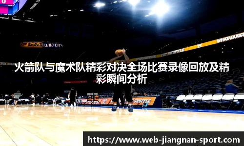 火箭队与魔术队精彩对决全场比赛录像回放及精彩瞬间分析