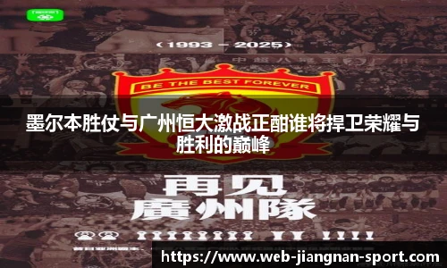 墨尔本胜仗与广州恒大激战正酣谁将捍卫荣耀与胜利的巅峰