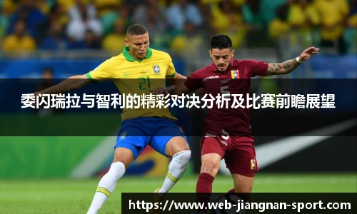 委闪瑞拉与智利的精彩对决分析及比赛前瞻展望