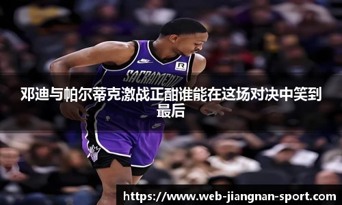 邓迪与帕尔蒂克激战正酣谁能在这场对决中笑到最后