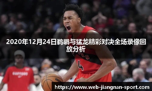 2020年12月24日鹈鹕与猛龙精彩对决全场录像回放分析