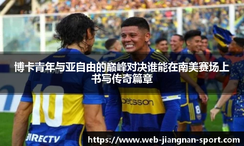 博卡青年与亚自由的巅峰对决谁能在南美赛场上书写传奇篇章