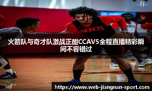 火箭队与奇才队激战正酣CCAV5全程直播精彩瞬间不容错过
