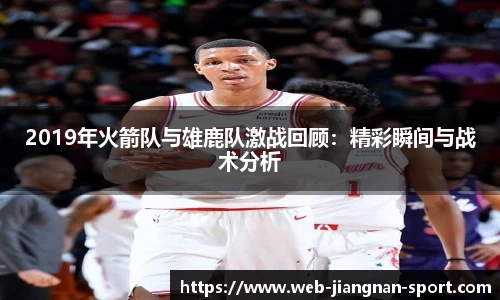 2019年火箭队与雄鹿队激战回顾：精彩瞬间与战术分析
