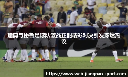 瑞典与秘鲁足球队激战正酣精彩对决引发球迷热议